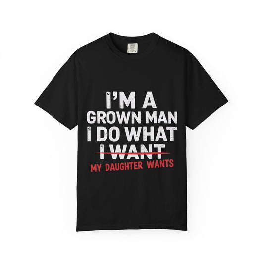 “I’m a Grown Man I Do What My Daughter Wants” Funny Father’s Day Tee